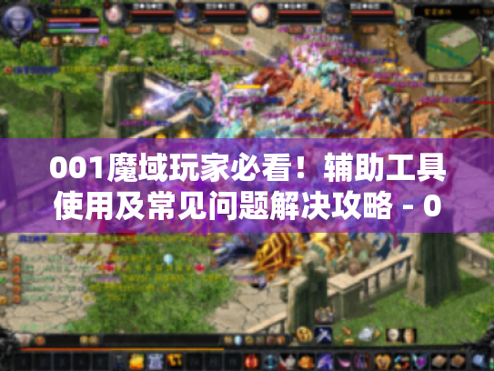 001魔域玩家必看！辅助工具使用及常见问题解决攻略 - 001魔域