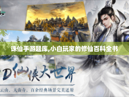 诛仙手游题库,小白玩家的修仙百科全书 诛仙手游题库,小白玩家的修仙百科全书