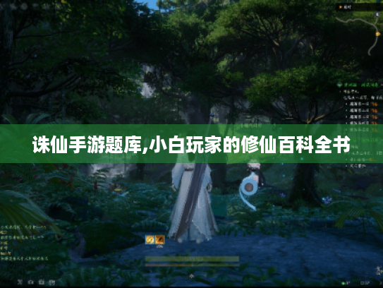 诛仙手游题库,小白玩家的修仙百科全书 诛仙手游题库,小白玩家的修仙百科全书