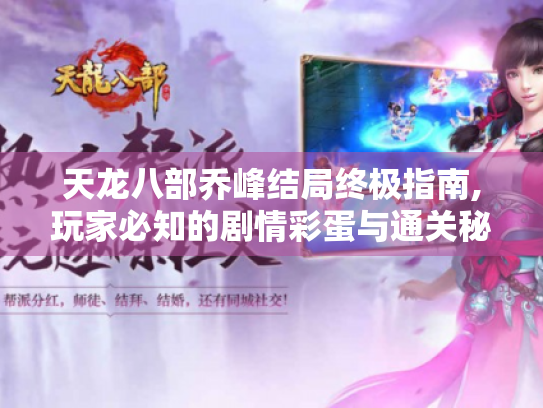 天龙八部乔峰结局终极指南,玩家必知的剧情彩蛋与通关秘籍 天龙八部乔峰结局终极指南,玩家必知的剧情彩蛋与通关秘籍