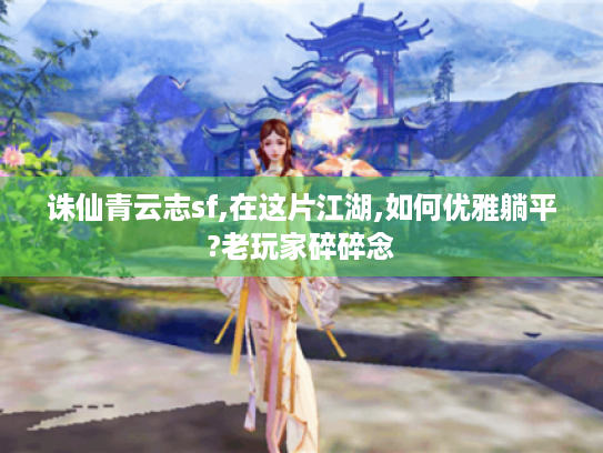 诛仙青云志sf,在这片江湖,如何优雅躺平?老玩家碎碎念