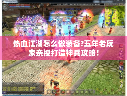 热血江湖怎么做装备?五年老玩家亲授打造神兵攻略! 热血江湖怎么做装备?五年老玩家亲授打造神兵攻略!