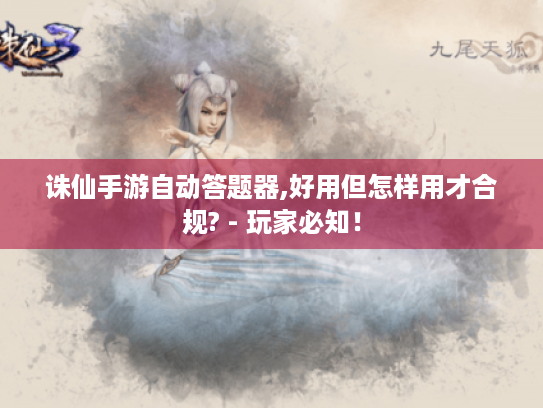 诛仙手游自动答题器,好用但怎样用才合规? - 玩家必知！