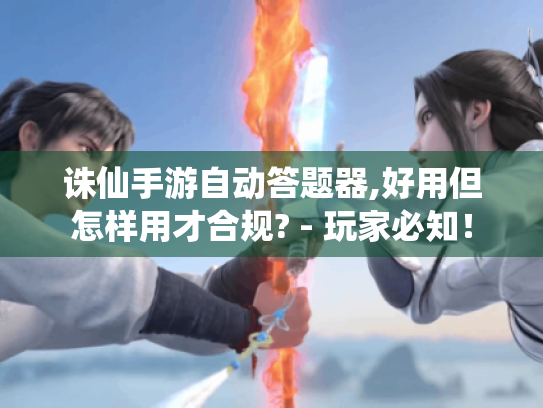诛仙手游自动答题器,好用但怎样用才合规? - 玩家必知！