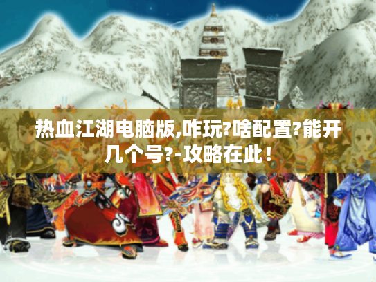 热血江湖电脑版,咋玩?啥配置?能开几个号?-攻略在此! 热血江湖电脑版,咋玩?啥配置?能开几个号?-攻略在此!
