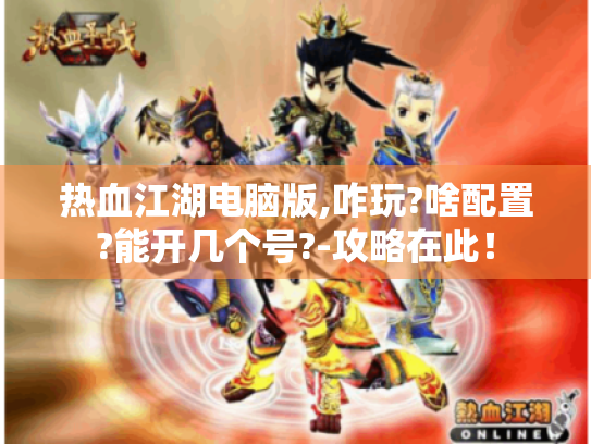 热血江湖电脑版,咋玩?啥配置?能开几个号?-攻略在此! 热血江湖电脑版,咋玩?啥配置?能开几个号?-攻略在此!