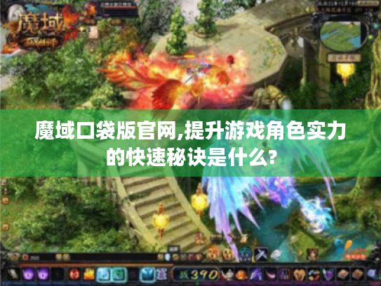 魔域口袋版官网,提升游戏角色实力的快速秘诀是什么?