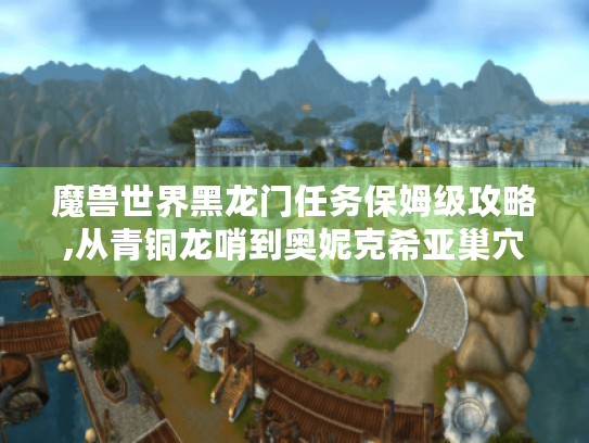 魔兽世界黑龙门任务保姆级攻略,从青铜龙哨到奥妮克希亚巢穴全解析