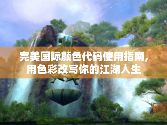 完美国际颜色代码使用指南,用色彩改写你的江湖人生 完美国际颜色代码使用指南,用色彩改写你的江湖人生