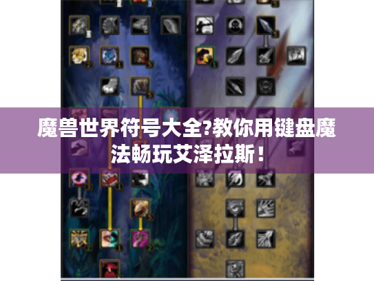 魔兽世界符号大全?教你用键盘魔法畅玩艾泽拉斯! 魔兽世界符号大全?教你用键盘魔法畅玩艾泽拉斯!