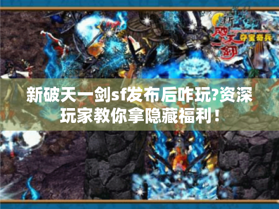 新破天一剑sf发布后咋玩?资深玩家教你拿隐藏福利! 新破天一剑sf发布后咋玩?资深玩家教你拿隐藏福利!