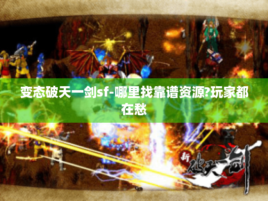 变态破天一剑sf-哪里找靠谱资源?玩家都在愁