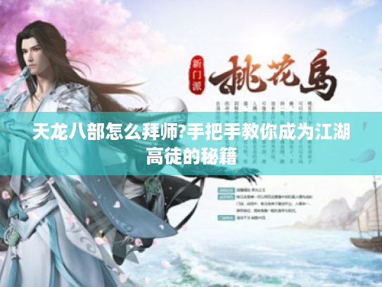 天龙八部怎么拜师?手把手教你成为江湖高徒的秘籍