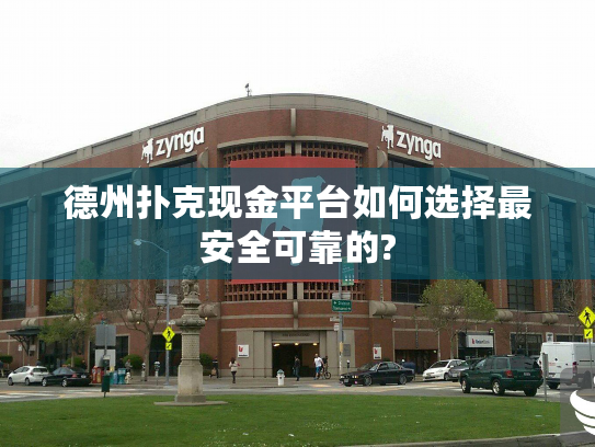 德州扑克现金平台如何选择最安全可靠的?