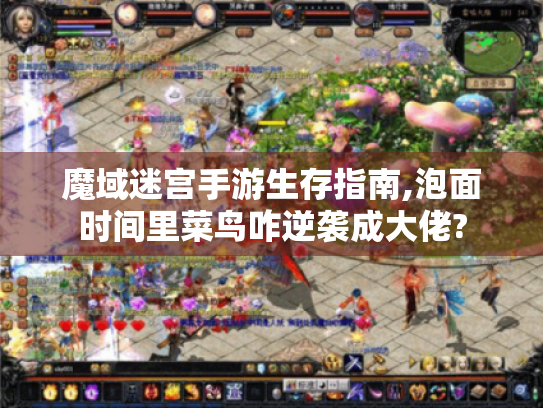 魔域迷宫手游生存指南,泡面时间里菜鸟咋逆袭成大佬?