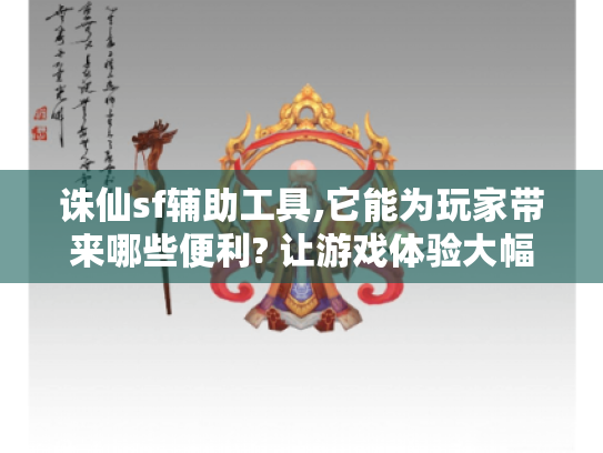 诛仙sf辅助工具,它能为玩家带来哪些便利? 让游戏体验大幅提升的秘诀大揭秘！