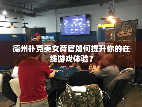 德州扑克美女荷官如何提升你的在线游戏体验? 德州扑克美女荷官如何提升你的在线游戏体验?