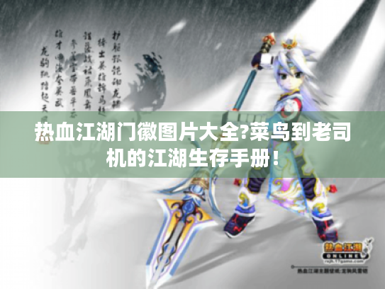 热血江湖门徽图片大全?菜鸟到老司机的江湖生存手册! 热血江湖门徽图片大全?菜鸟到老司机的江湖生存手册!