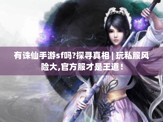 有诛仙手游sf吗?探寻真相 | 玩私服风险大,官方服才是王道! 有诛仙手游sf吗?探寻真相 | 玩私服风险大,官方服才是王道!