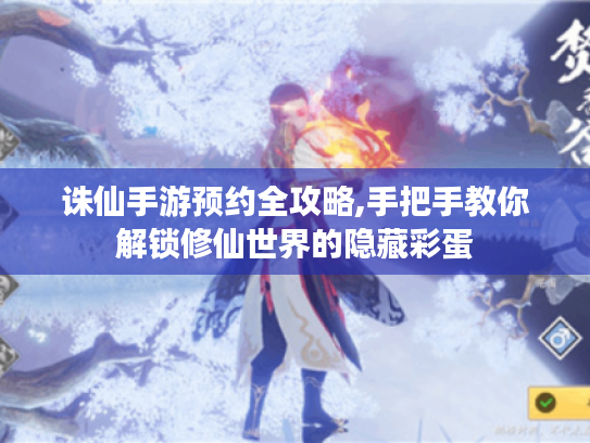 诛仙手游预约全攻略,手把手教你解锁修仙世界的隐藏彩蛋