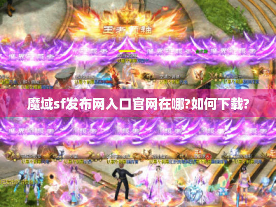 魔域sf发布网入口官网在哪?如何下载?