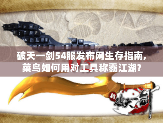 破天一剑54服发布网生存指南,菜鸟如何用对工具称霸江湖?