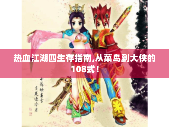 热血江湖四生存指南,从菜鸟到大侠的108式! 热血江湖四生存指南,从菜鸟到大侠的108式!