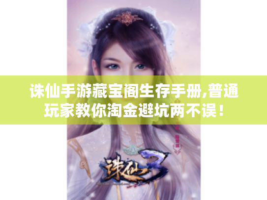 诛仙手游藏宝阁生存手册,普通玩家教你淘金避坑两不误！