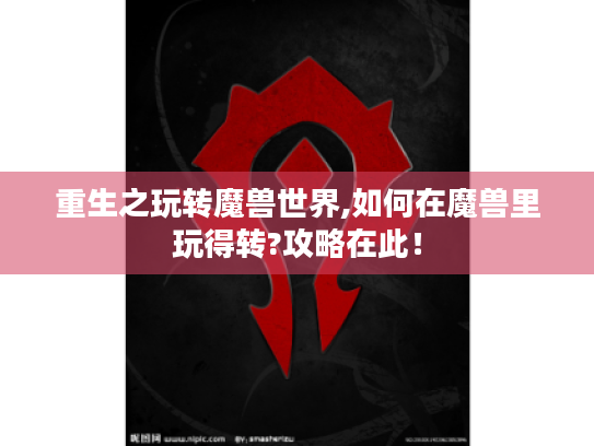重生之玩转魔兽世界,如何在魔兽里玩得转?攻略在此！