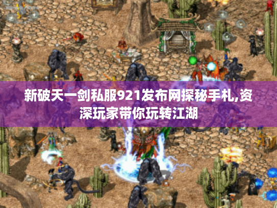 新破天一剑私服921发布网探秘手札,资深玩家带你玩转江湖