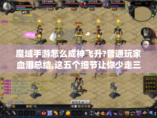 魔域手游怎么成神飞升?普通玩家血泪总结,这五个细节让你少走三年弯路