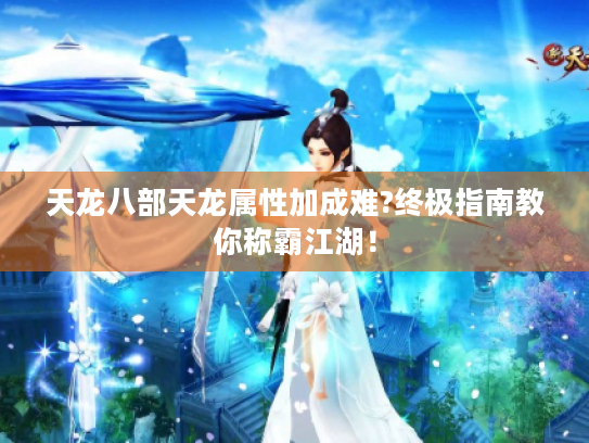天龙八部天龙属性加成难?终极指南教你称霸江湖！