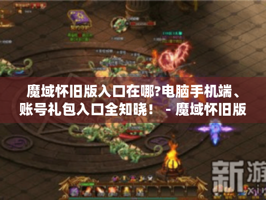 魔域怀旧版入口在哪?电脑手机端、账号礼包入口全知晓！ - 魔域怀旧版