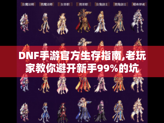 DNF手游官方生存指南,老玩家教你避开新手99%的坑 DNF手游官方生存指南,老玩家教你避开新手99%的坑