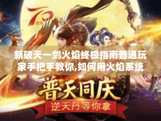 新破天一剑火焰终极指南普通玩家手把手教你,如何用火焰系统称霸江湖！