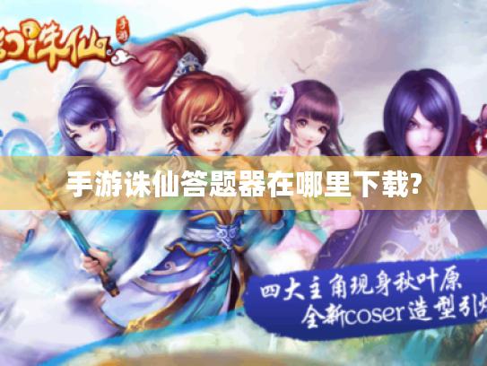 手游诛仙答题器在哪里下载?