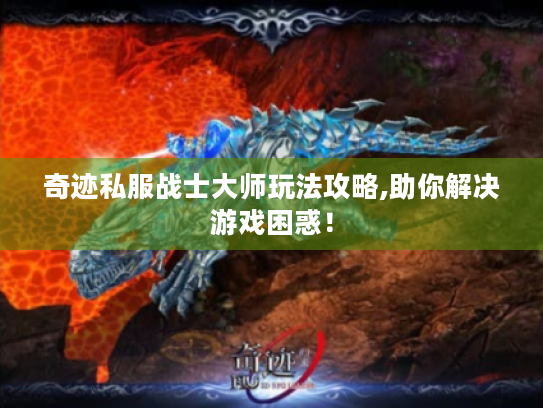 奇迹私服战士大师玩法攻略,助你解决游戏困惑！