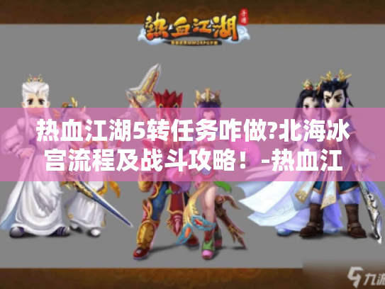热血江湖5转任务咋做?北海冰宫流程及战斗攻略！-热血江湖5转任务