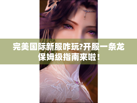 完美国际新服咋玩?开服一条龙保姆级指南来啦！