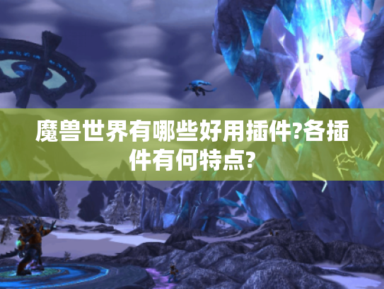 魔兽世界有哪些好用插件?各插件有何特点? 魔兽世界有哪些好用插件?各插件有何特点?