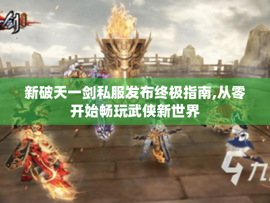 新破天一剑私服发布终极指南,从零开始畅玩武侠新世界