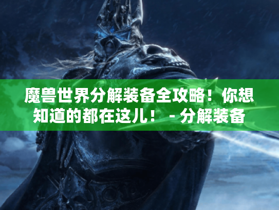 魔兽世界分解装备全攻略！你想知道的都在这儿！ - 分解装备