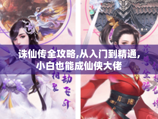 诛仙传全攻略,从入门到精通,小白也能成仙侠大佬