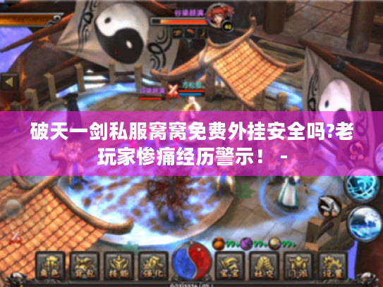 破天一剑私服窝窝免费外挂安全吗?老玩家惨痛经历警示！ -