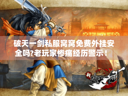 破天一剑私服窝窝免费外挂安全吗?老玩家惨痛经历警示！ -
