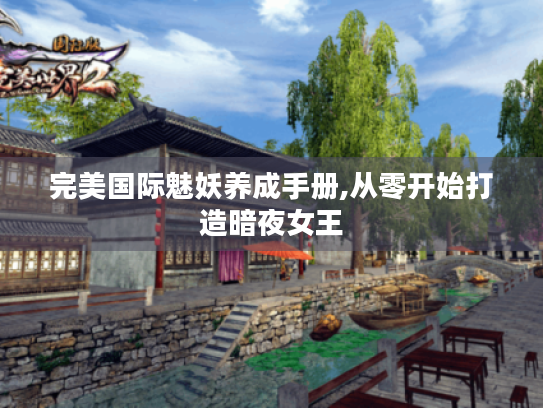 完美国际魅妖养成手册,从零开始打造暗夜女王