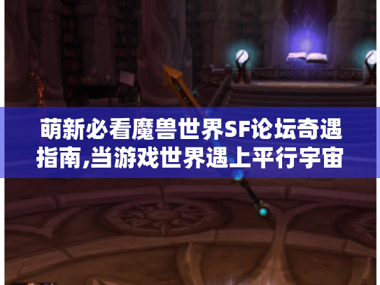 萌新必看魔兽世界SF论坛奇遇指南,当游戏世界遇上平行宇宙