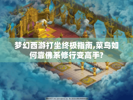 梦幻西游打坐终极指南,菜鸟如何靠佛系修行变高手?