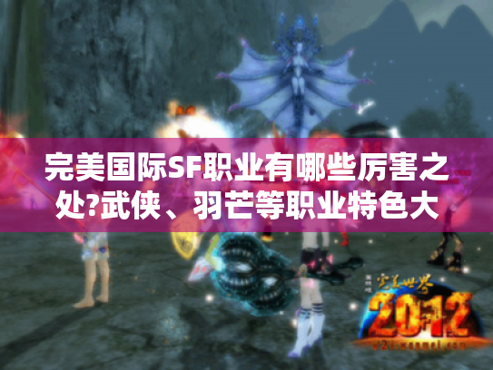 完美国际SF职业有哪些厉害之处?武侠、羽芒等职业特色大揭秘