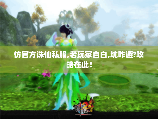 仿官方诛仙私服,老玩家自白,坑咋避?攻略在此！